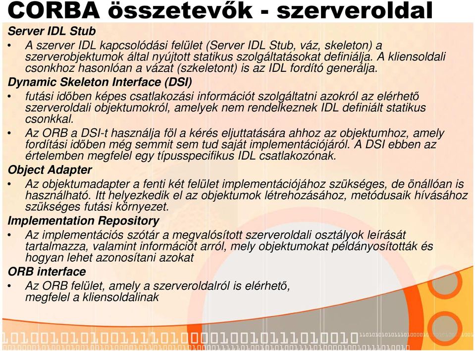 Dynamic Skeleton Interface (DSI) futási időben képes csatlakozási információt szolgáltatni azokról az elérhető szerveroldali objektumokról, amelyek nem rendelkeznek IDL definiált statikus csonkkal.