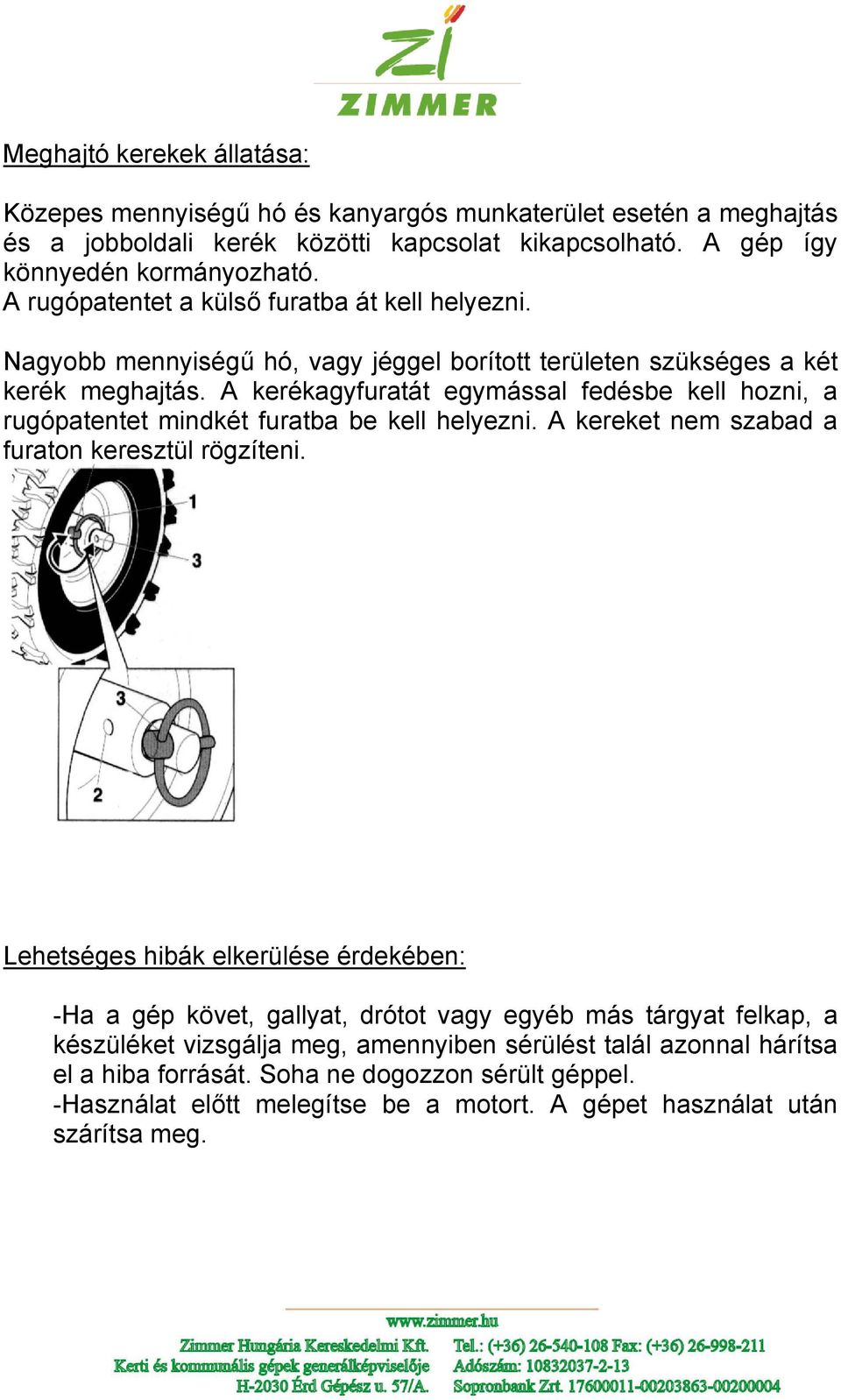 A kerékagyfuratát egymással fedésbe kell hozni, a rugópatentet mindkét furatba be kell helyezni. A kereket nem szabad a furaton keresztül rögzíteni.