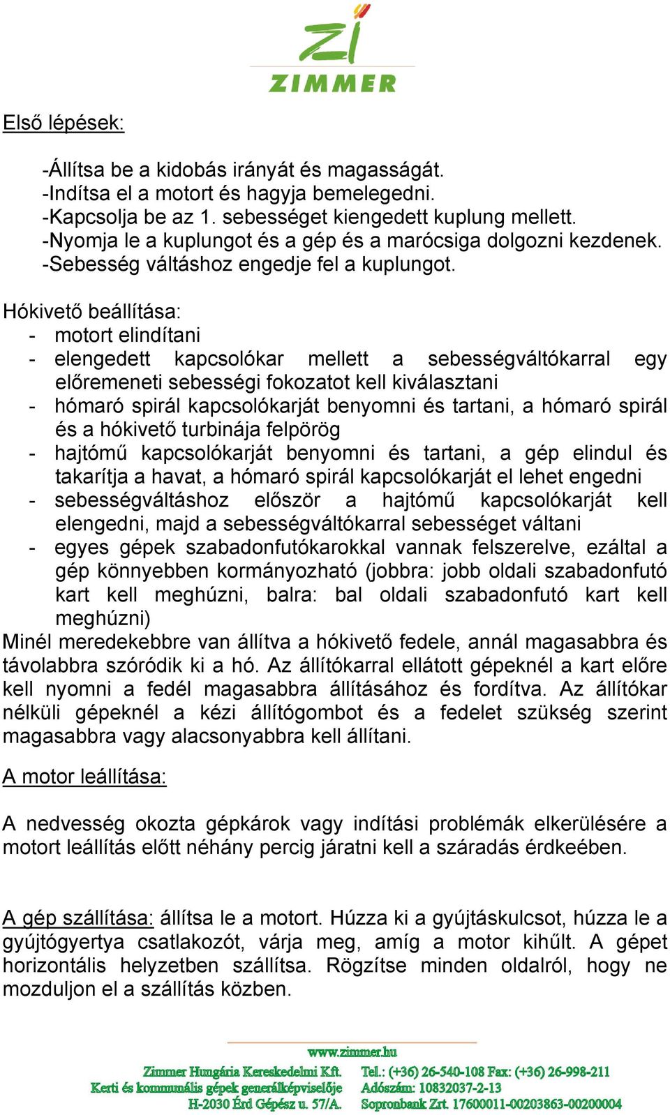 Hókivető beállítása: - motort elindítani - elengedett kapcsolókar mellett a sebességváltókarral egy előremeneti sebességi fokozatot kell kiválasztani - hómaró spirál kapcsolókarját benyomni és