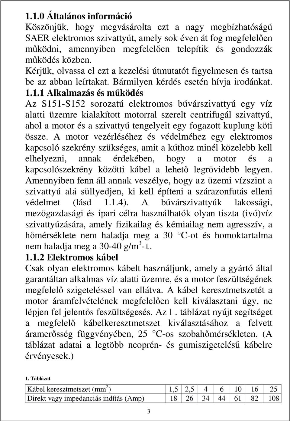 1.1 Alkalmazás és működés Az S151-S152 sorozatú elektromos búvárszivattyú egy víz alatti üzemre kialakított motorral szerelt centrifugál szivattyú, ahol a motor és a szivattyú tengelyeit egy fogazott