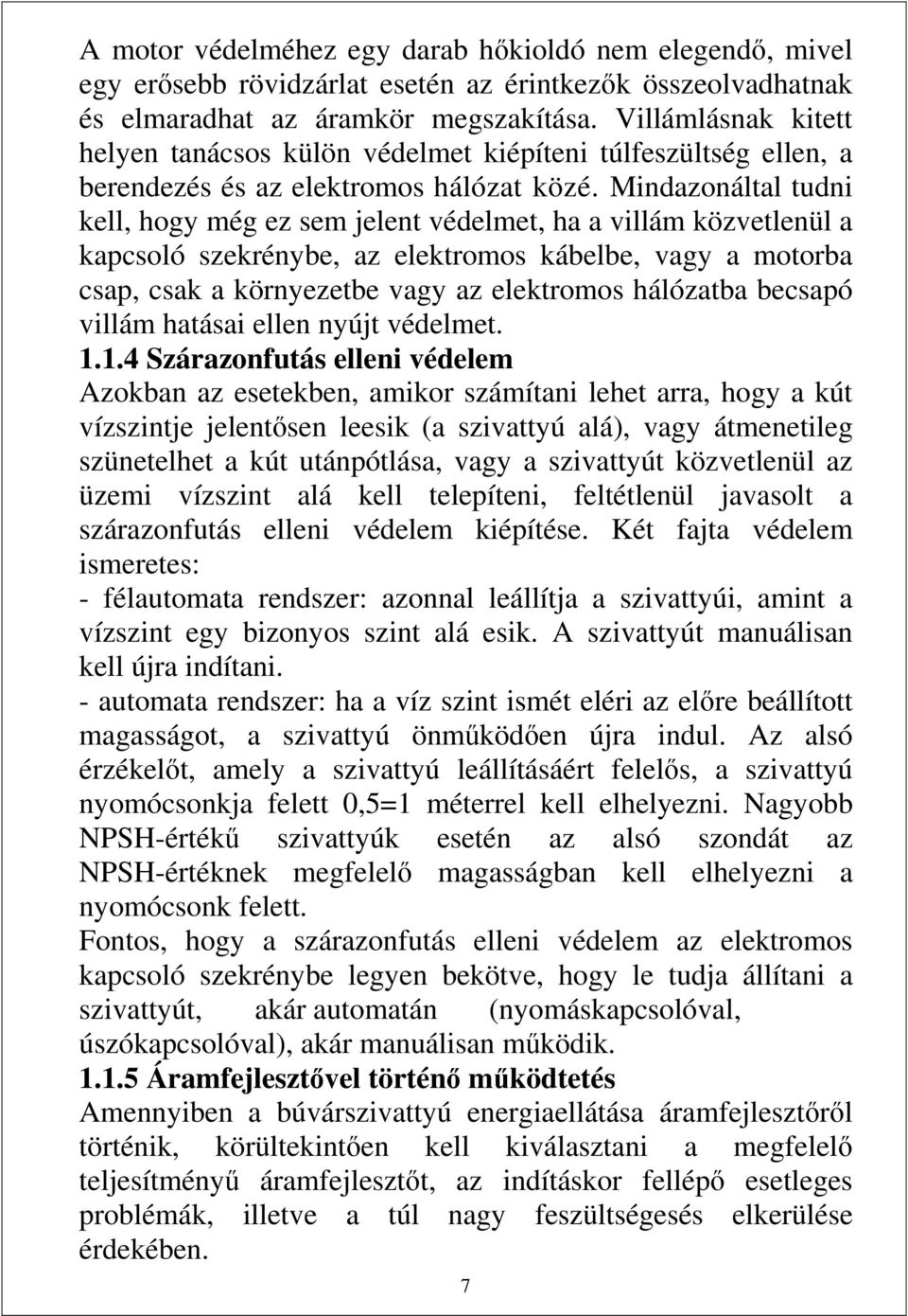 Mindazonáltal tudni kell, hogy még ez sem jelent védelmet, ha a villám közvetlenül a kapcsoló szekrénybe, az elektromos kábelbe, vagy a motorba csap, csak a környezetbe vagy az elektromos hálózatba