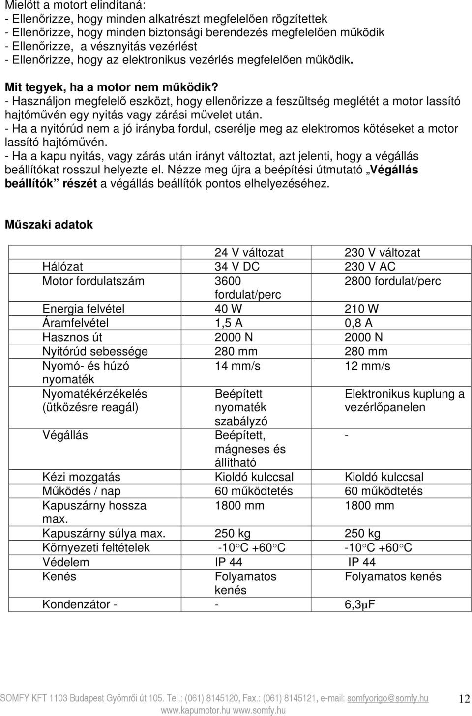 - Használjon megfelelő eszközt, hogy ellenőrizze a feszültség meglétét a motor lassító hajtóművén egy nyitás vagy zárási művelet után.