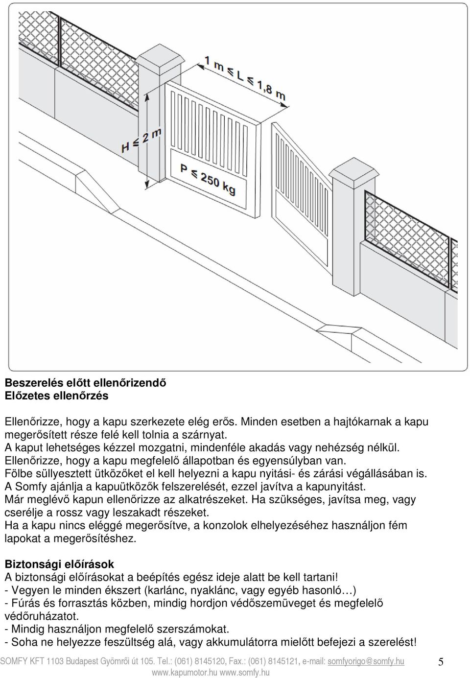 Fölbe süllyesztett ütközőket el kell helyezni a kapu nyitási- és zárási végállásában is. A Somfy ajánlja a kapuütközők felszerelését, ezzel javítva a kapunyitást.