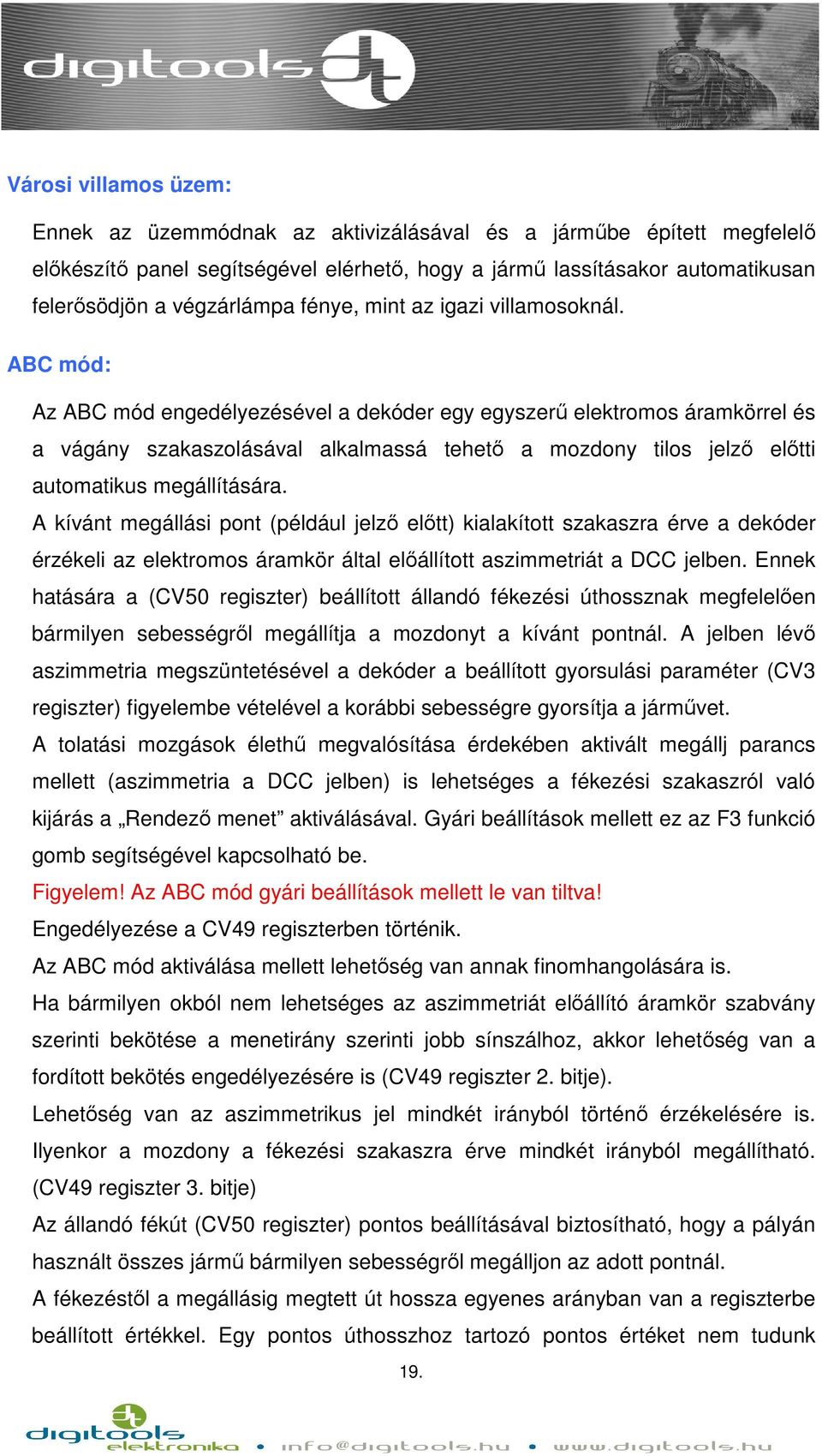 ABC mód: Az ABC mód engedélyezésével a dekóder egy egyszerű elektromos áramkörrel és a vágány szakaszolásával alkalmassá tehető a mozdony tilos jelző előtti automatikus megállítására.