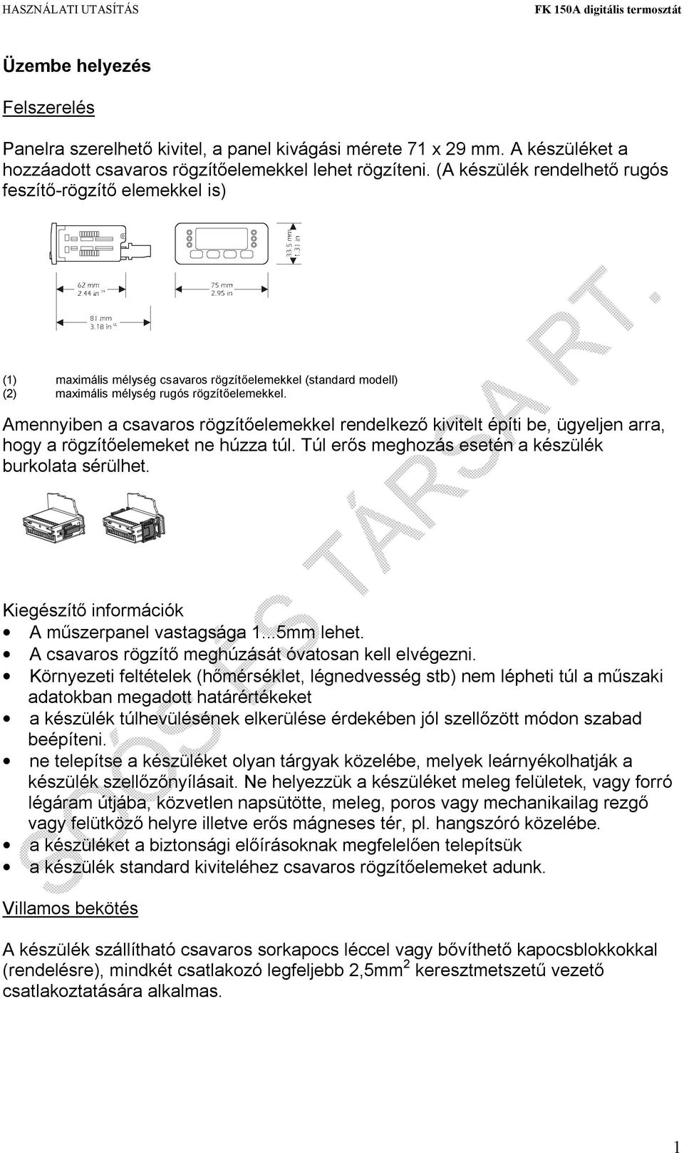 Amennyiben a csavaros rögzítőelemekkel rendelkező kivitelt építi be, ügyeljen arra, hogy a rögzítőelemeket ne húzza túl. Túl erős meghozás esetén a készülék burkolata sérülhet.