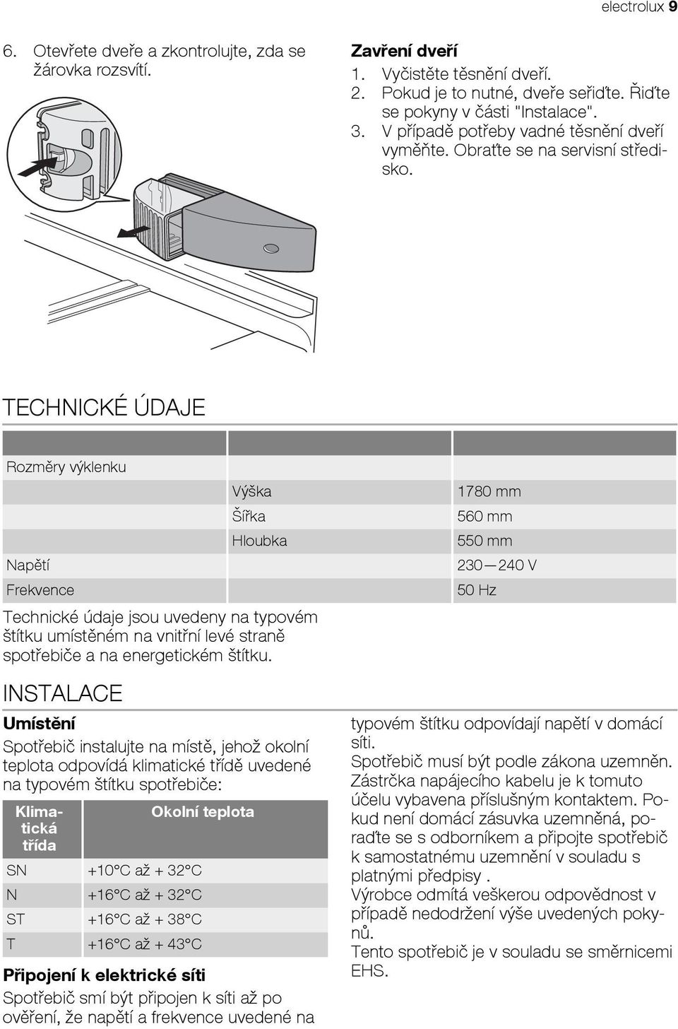 a na energetickém štítku. INSTALACE Umístění Spotřebič instalujte na místě, jehož okolní teplota odpovídá klimatické třídě uvedené na typovém štítku spotřebiče: Zavření dveří 1.