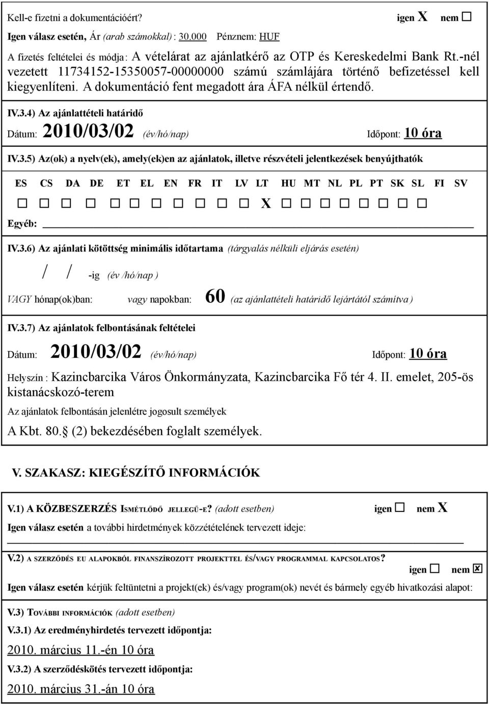 3.5) Az(ok) a nyelv(ek), amely(ek)en az ajánlatok, illetve részvételi jelentkezések benyújthatók ES CS DA DE ET EL EN FR IT LV LT HU MT NL PL PT SK SL FI SV Egyéb: IV.3.6) Az ajánlati kötöttség minimális időtartama (tárgyalás nélküli eljárás esetén) / /-ig (év /hó/nap ) VAGY hónap(ok)ban: vagy napokban: 60 (az ajánlattételi határidő lejártától számítva ) IV.