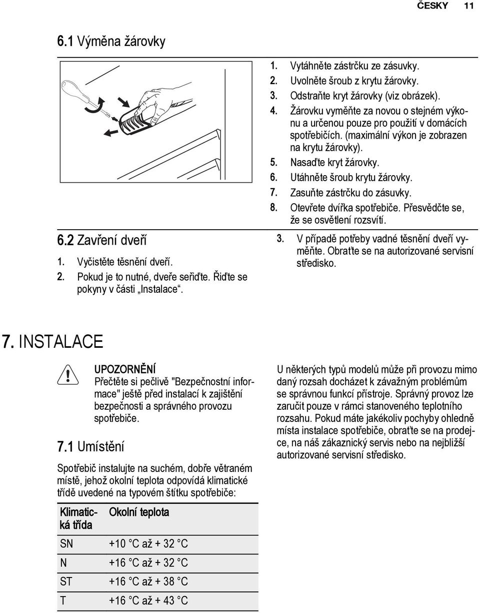 Nasaďte kryt žárovky. 6. Utáhněte šroub krytu žárovky. 7. Zasuňte zástrčku do zásuvky. 8. Otevřete dvířka spotřebiče. Přesvědčte se, že se osvětlení rozsvítí. 3.