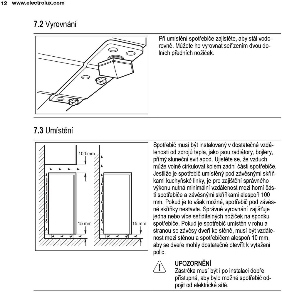 Jestliže je spotřebič umístěný pod závěsnými skříňkami kuchyňské linky, je pro zajištění správného výkonu nutná minimální vzdálenost mezi horní částí spotřebiče a závěsnými skříňkami alespoň 100 mm.