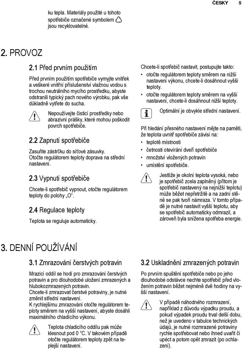 výrobku, pak vše důkladně vytřete do sucha. Nepoužívejte čisticí prostředky nebo abrazivní prášky, které mohou poškodit povrch spotřebiče. 2.2 Zapnutí spotřebiče Zasuňte zástrčku do síťové zásuvky.