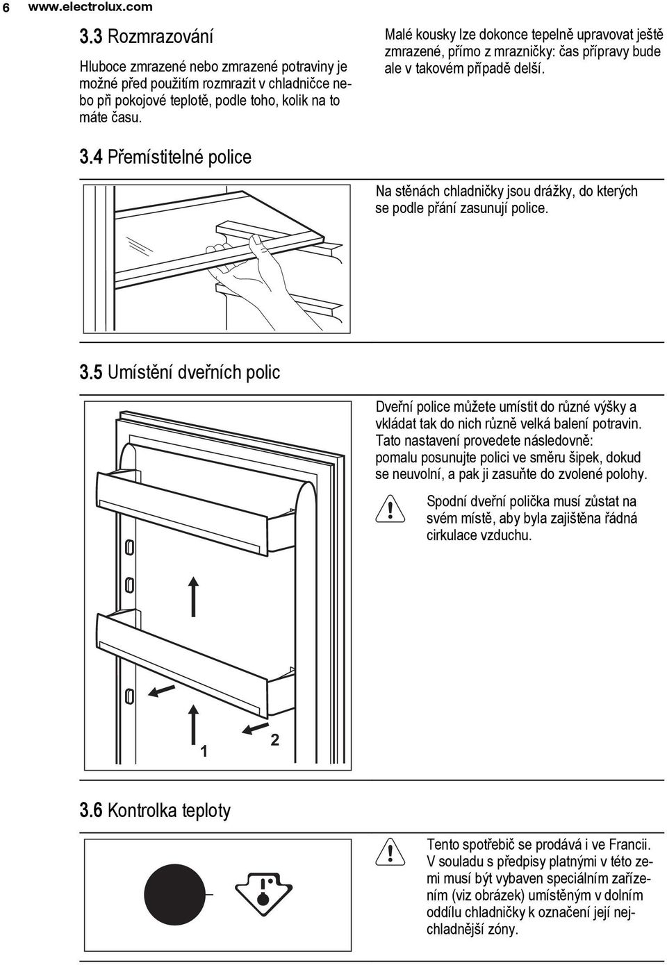 4 Přemístitelné police Na stěnách chladničky jsou drážky, do kterých se podle přání zasunují police. 3.