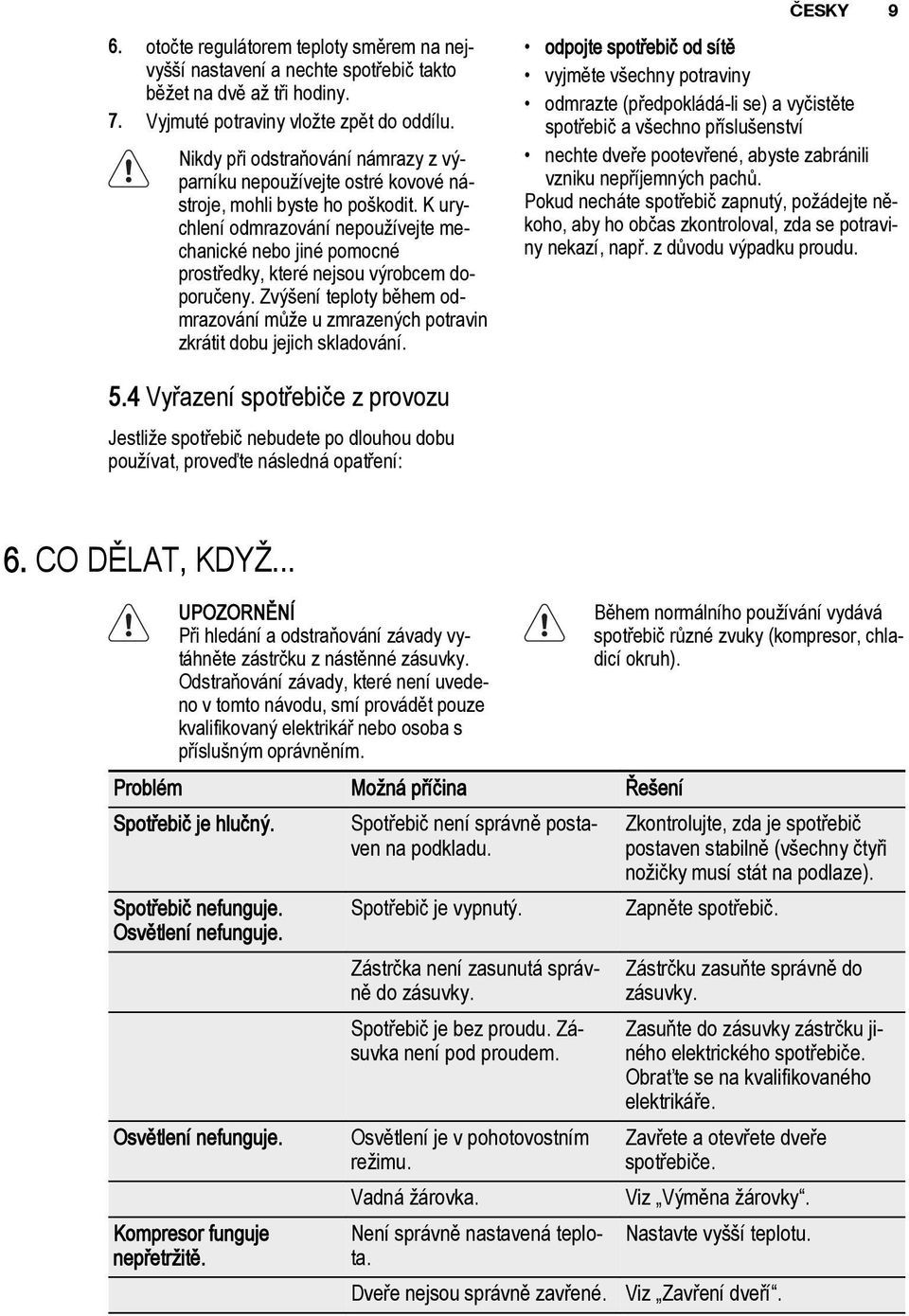 K urychlení odmrazování nepoužívejte mechanické nebo jiné pomocné prostředky, které nejsou výrobcem doporučeny.