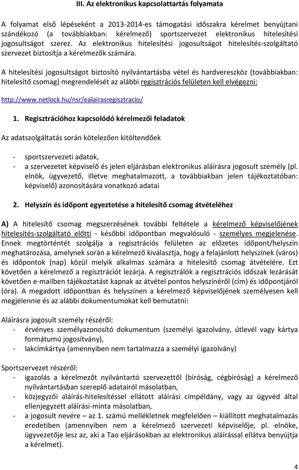 A hitelesítési jogosultságot biztosító nyilvántartásba vétel és hardvereszköz (továbbiakban: hitelesítő csomag) megrendelését az alábbi regisztrációs felületen kell elvégezni: http://www.netlock.