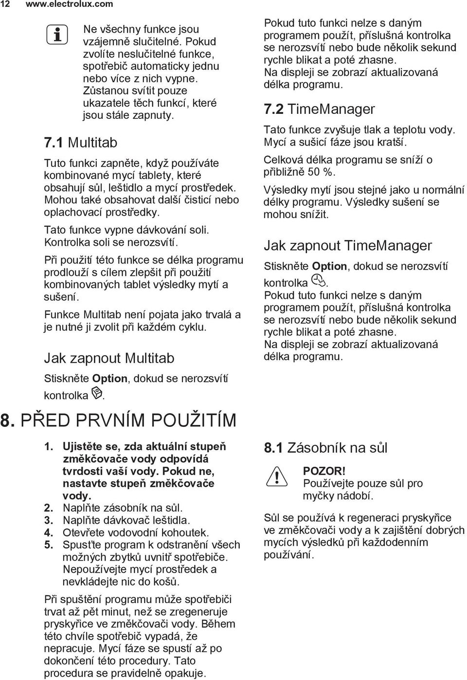 Mohou také obsahovat další čisticí nebo oplachovací prostředky. Tato funkce vypne dávkování soli. Kontrolka soli se nerozsvítí.