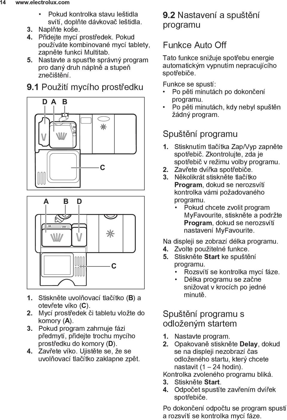 2 Nastavení a spuštění programu Funkce Auto Off Tato funkce snižuje spotřebu energie automatickým vypnutím nepracujícího spotřebiče. Funkce se spustí: Po pěti minutách po dokončení programu.