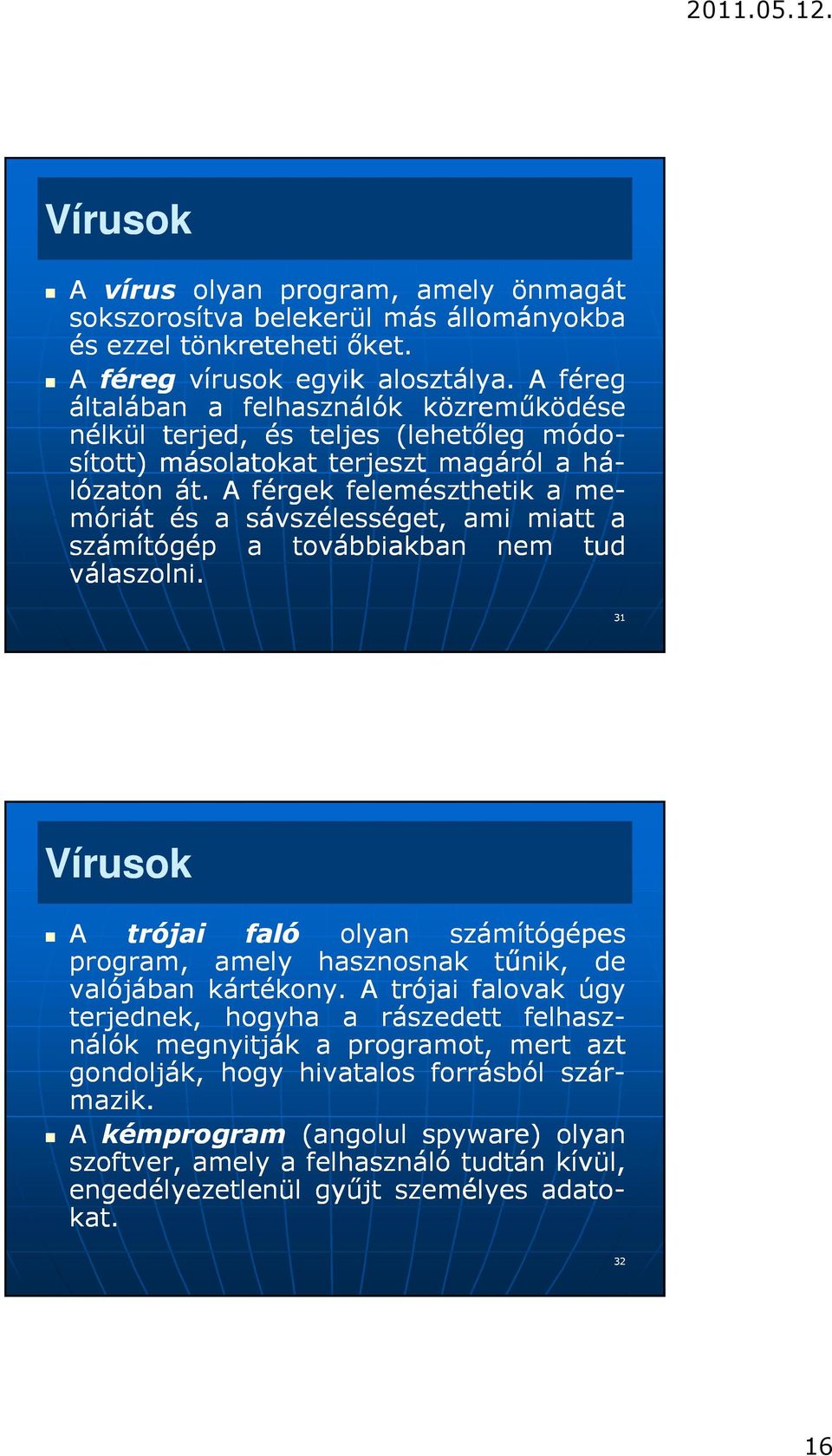 A férgek felemészthetik a me- móriát és a sávszélességet, ami miatt a számítógép a továbbiakban nem tud válaszolni.