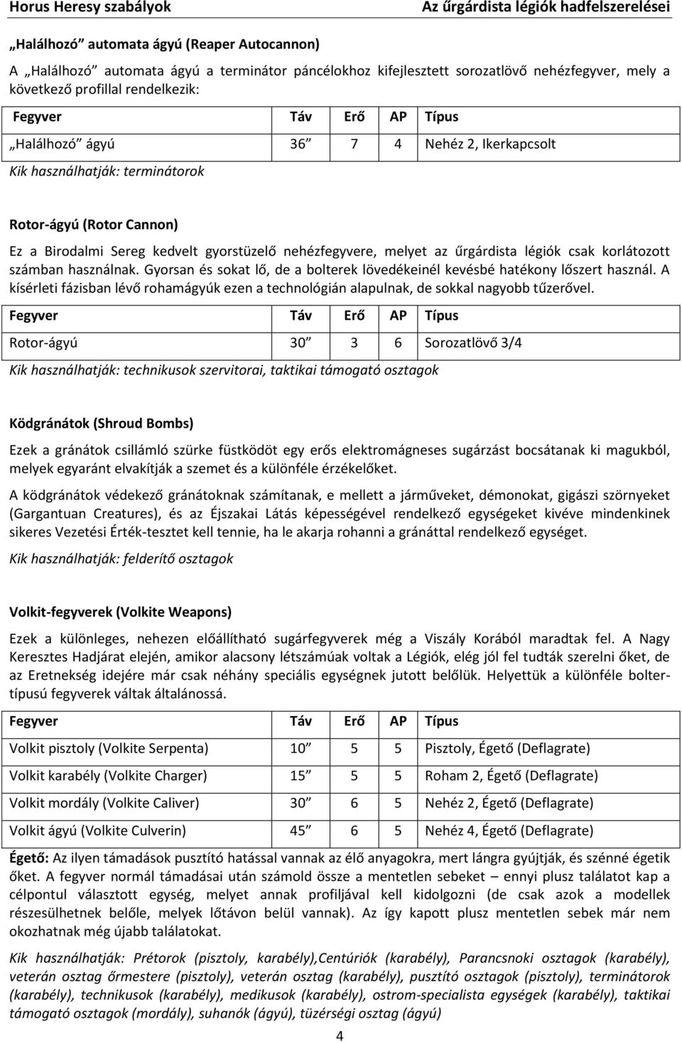 Gyorsan és sokat lő, de a bolterek lövedékeinél kevésbé hatékony lőszert használ. A kísérleti fázisban lévő rohamágyúk ezen a technológián alapulnak, de sokkal nagyobb tűzerővel.