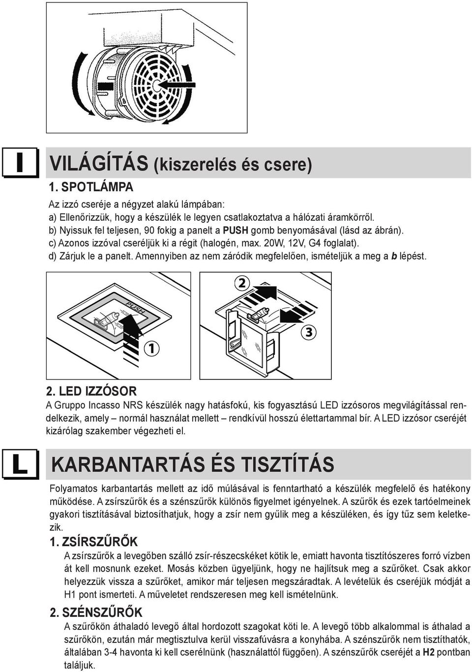 Amennyiben az nem záródik megfelelően, ismételjük a meg a b lépést. 2.