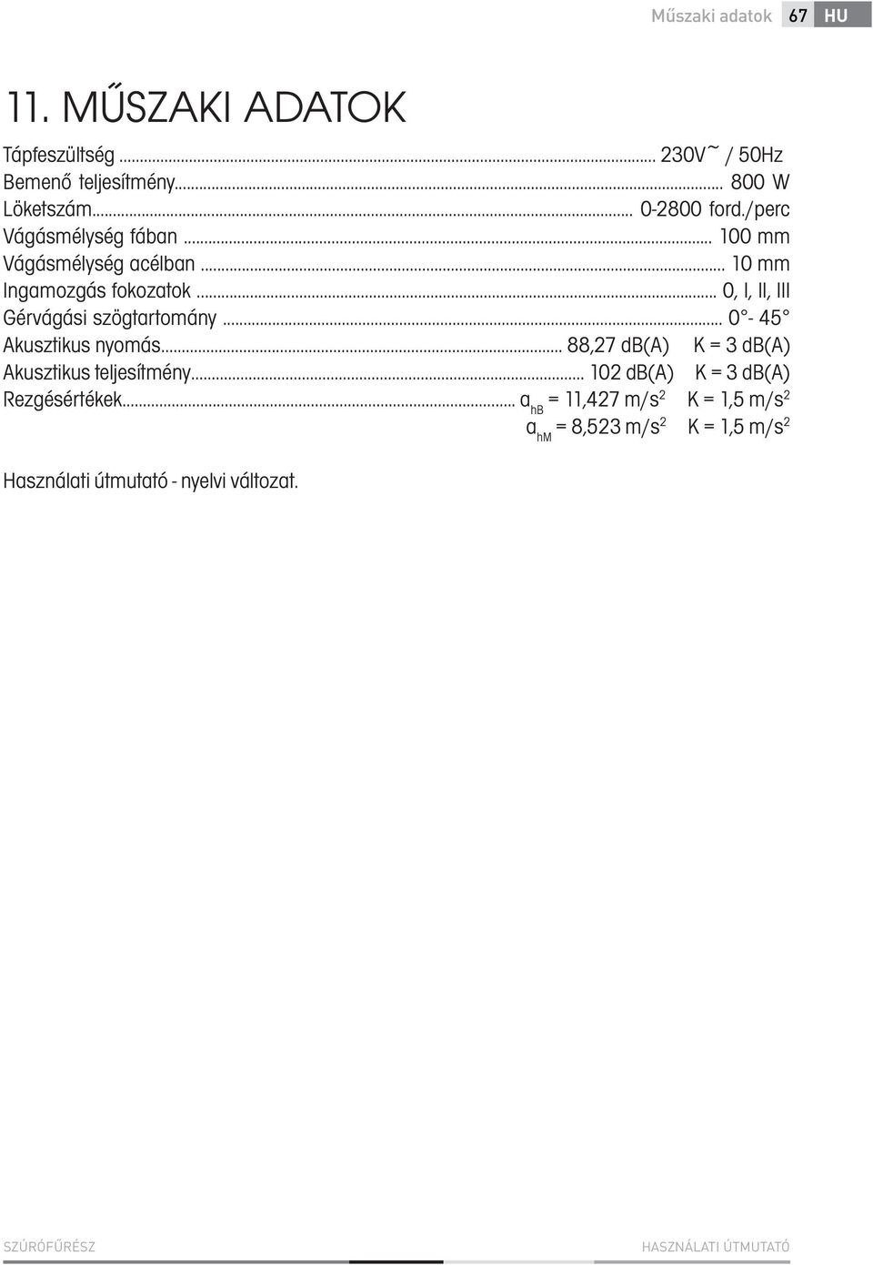 ..... 0-45 Akusztikus nyomás... 88,27 db(a) K = 3 db(a) Akusztikus teljesítmény 102 db(a) K = 3 db(a) Rezgésértékek.