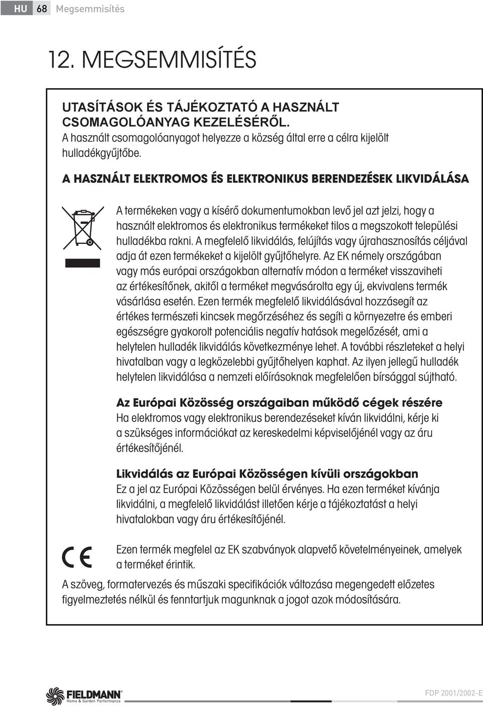 települési hulladékba rakni. A megfelelő likvidálás, felújítás vagy újrahasznosítás céljával adja át ezen termékeket a kijelölt gyűjtőhelyre.