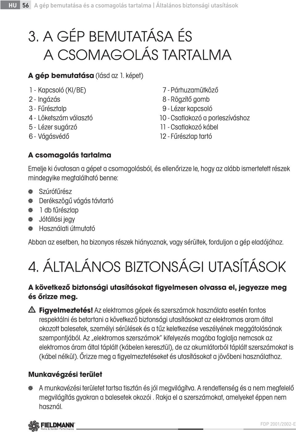 Csatlakozó kábel 12 - Fűrészlap tartó A csomagolás tartalma Emelje ki óvatosan a gépet a csomagolásból, és ellenőrizze le, hogy az alább ismertetett részek mindegyike megtalálható benne: Szúrófűrész