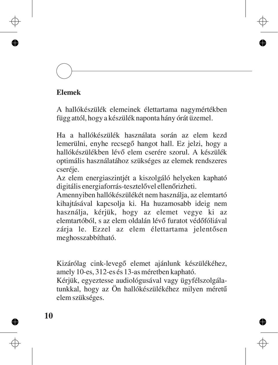 Az elem energiaszintjét a kiszolgáló helyeken kapható digitális energiaforrás-tesztelõvel ellenõrizheti. Amennyiben hallókészülékét nem használja, az elemtartó kihajtásával kapcsolja ki.