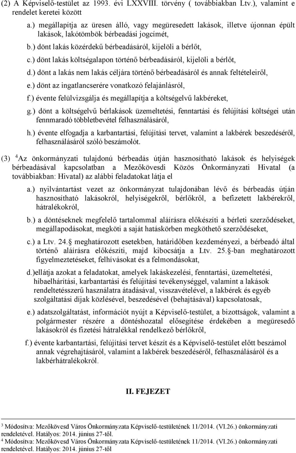 ) dönt lakás költségalapon történő bérbeadásáról, kijelöli a bérlőt, d.) dönt a lakás nem lakás céljára történő bérbeadásáról és annak feltételeiről, e.