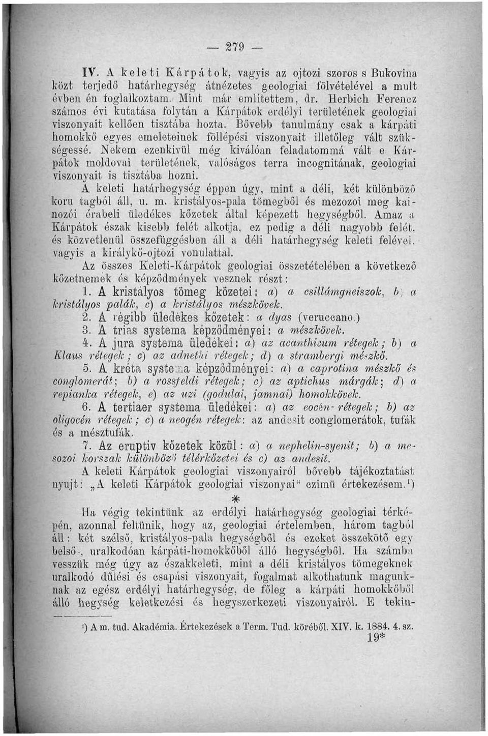 Bővebb tanulmány csak a kárpáti homokkő egyes emeleteinek föllépési viszonyait illetőleg vált szükségessé.