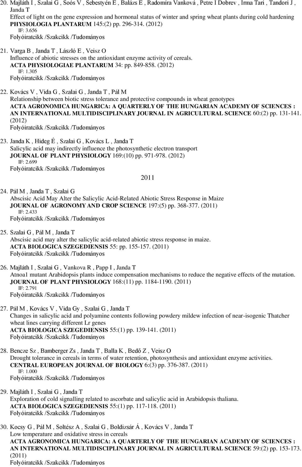 Varga B, Janda T, László E, Veisz O Influence of abiotic stresses on the antioxidant enzyme activity of cereals. ACTA PHYSIOLOGIAE PLANTARUM 34: pp. 849-858. (2012) IF: 1.305 22.