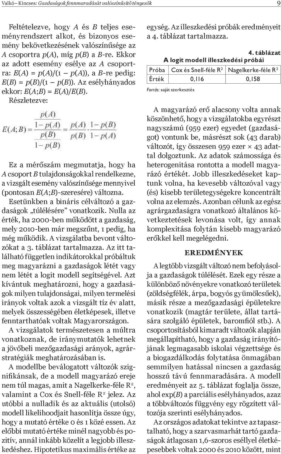 Részletezve: Ez a mér szám megmutatja, hogy ha A csoport B tulajdonságokkal rendelkezne, a vizsgált esemény valószín sége mennyivel (pontosan E(A;B)-szeresére) változna.