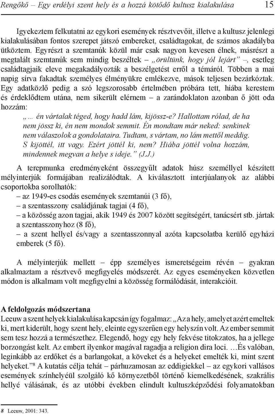 Egyrészt a szemtanúk közül már csak nagyon kevesen élnek, másrészt a megtalált szemtanúk sem mindig beszéltek örültünk, hogy jól lejárt, esetleg családtagjaik eleve megakadályozták a beszélgetést