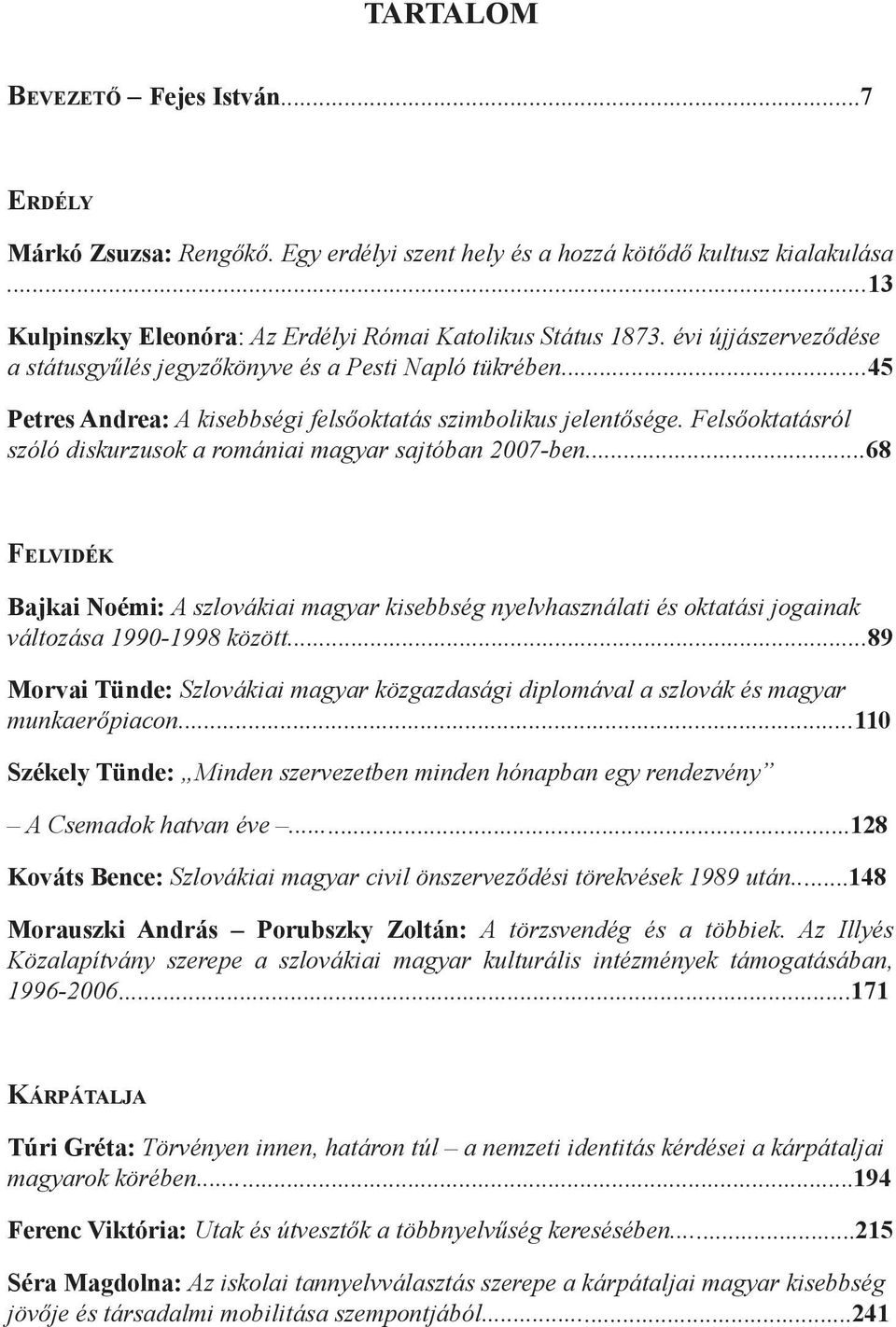 Felsőoktatásról szóló diskurzusok a romániai magyar sajtóban 2007-ben...68 Fe lv i d é k Bajkai Noémi: A szlovákiai magyar kisebbség nyelvhasználati és oktatási jogainak változása 1990-1998 között.