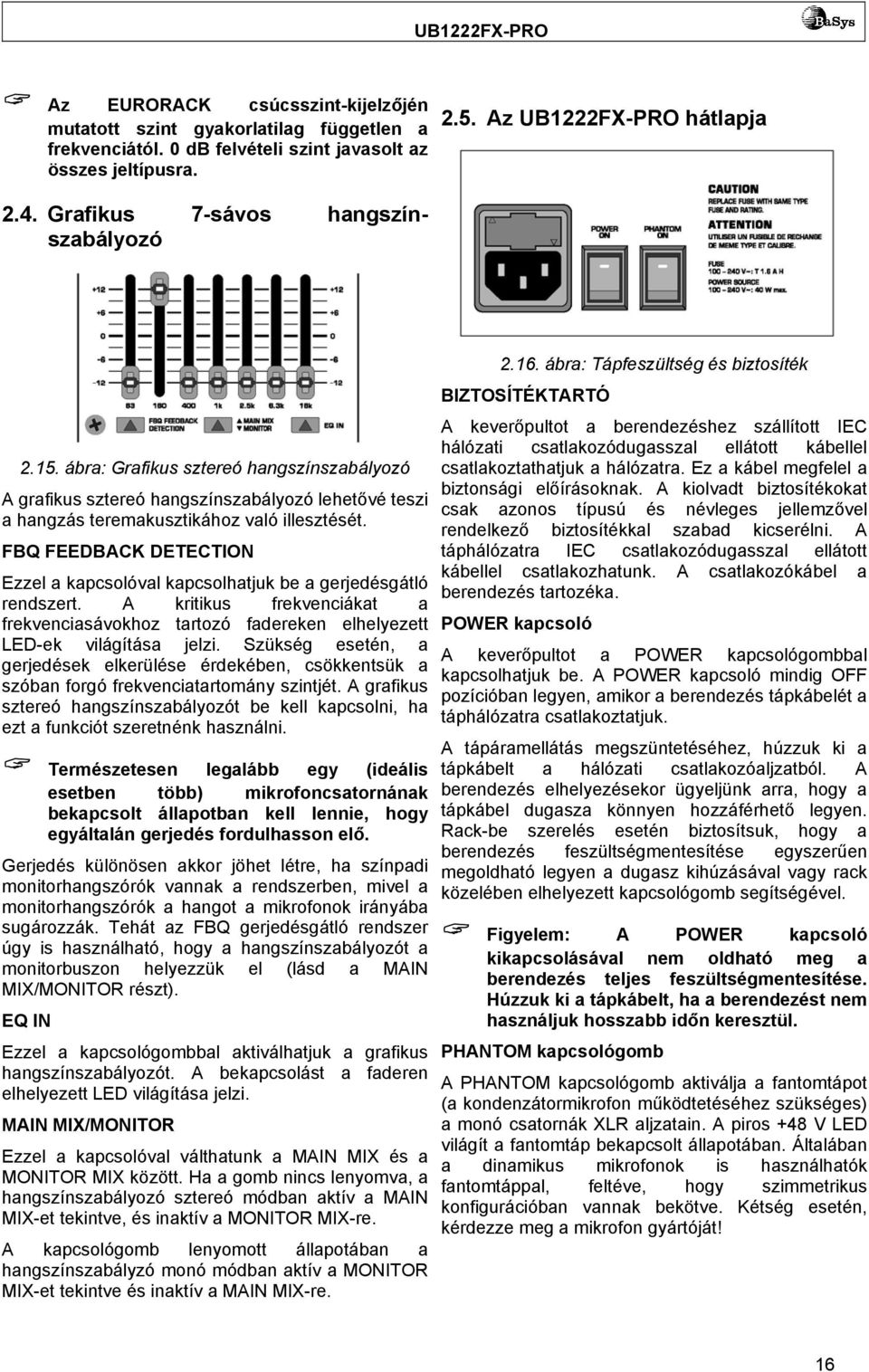 ábra: Tápfeszültség és biztosíték BIZTOSÍTÉKTARTÓ A keverőpultot a berendezéshez szállított IEC hálózati csatlakozódugasszal ellátott kábellel csatlakoztathatjuk a hálózatra.