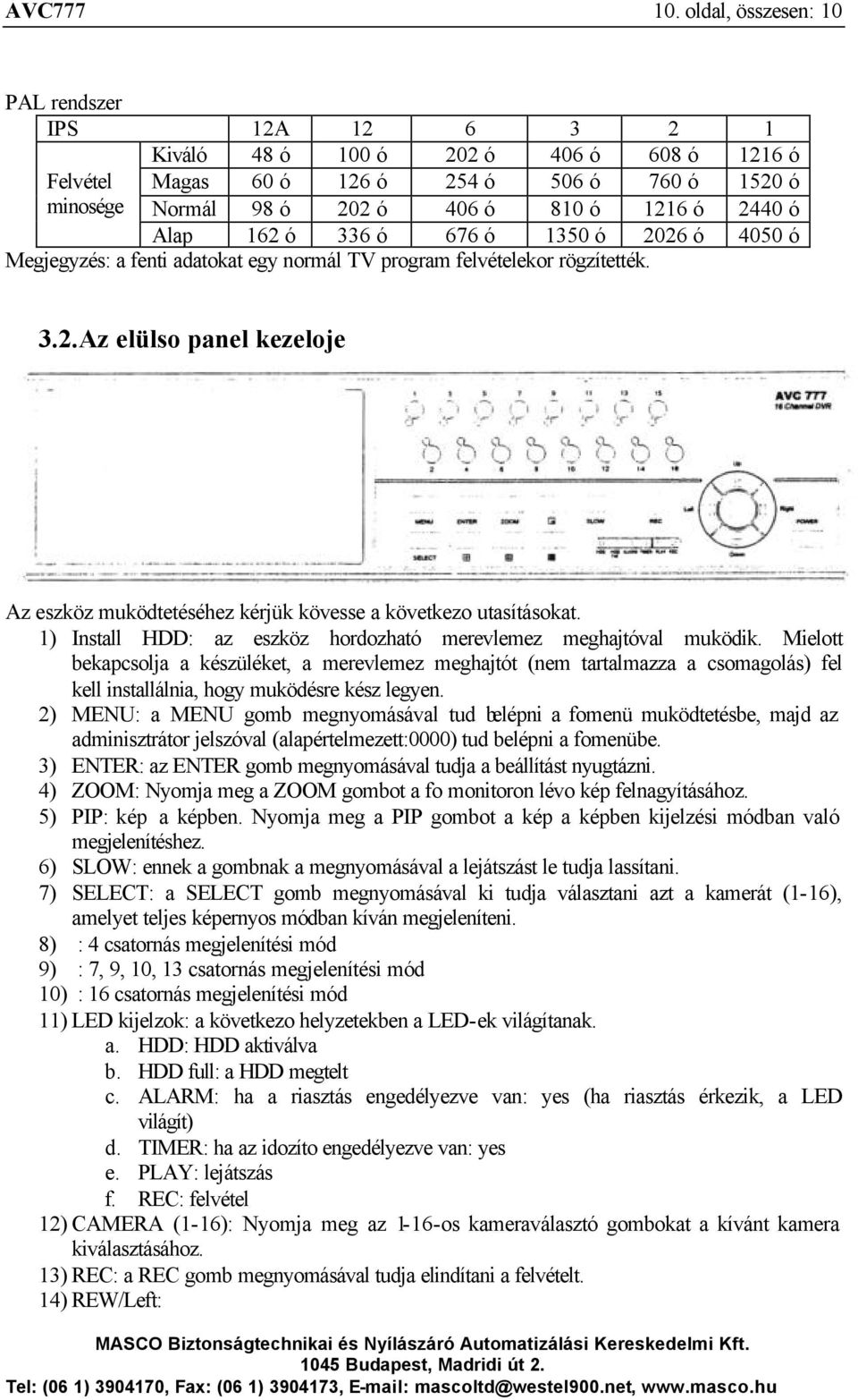 Alap 162 ó 336 ó 676 ó 1350 ó 2026 ó 4050 ó Megjegyzés: a fenti adatokat egy normál TV program felvételekor rögzítették. 3.2. Az elülso panel kezeloje Az eszköz muködtetéséhez kérjük kövesse a következo utasításokat.