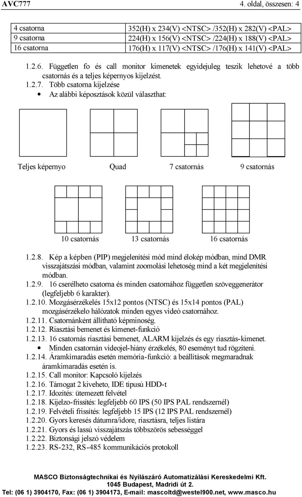 V) <NTSC> /224(H) x 188(V) <PAL> 16 csatorna 176(H) x 117(V) <NTSC> /176(H) x 141(V) <PAL> 1.2.6. Független fo és call monitor kimenetek egyidejuleg teszik lehetové a több csatornás és a teljes képernyos kijelzést.