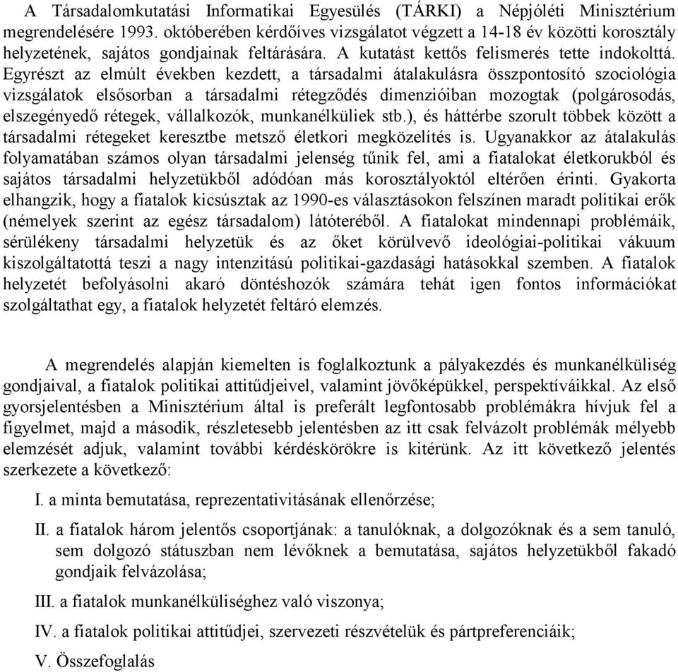 Egyrészt az elmúlt években kezdett, a társadalmi átalakulásra összpontosító szociológia vizsgálatok elsősorban a társadalmi rétegződés dimenzióiban mozogtak (polgárosodás, elszegényedő rétegek,