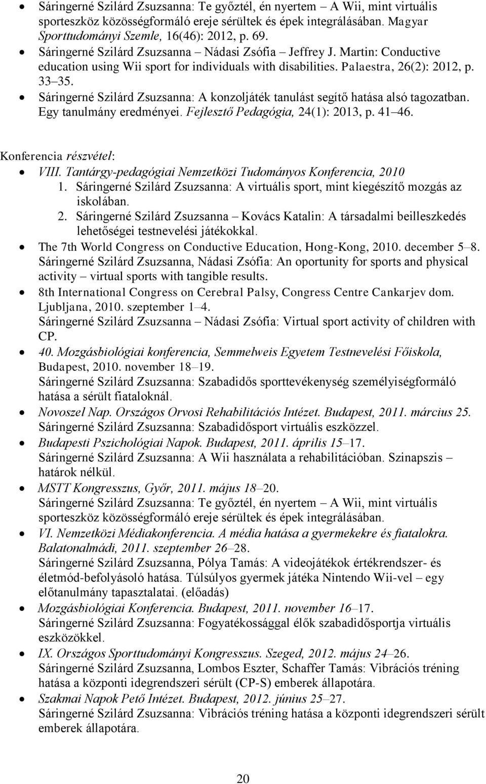 Sáringerné Szilárd Zsuzsanna: A konzoljáték tanulást segítő hatása alsó tagozatban. Egy tanulmány eredményei. Fejlesztő Pedagógia, 24(1): 2013, p. 41 46. Konferencia részvétel: VIII.