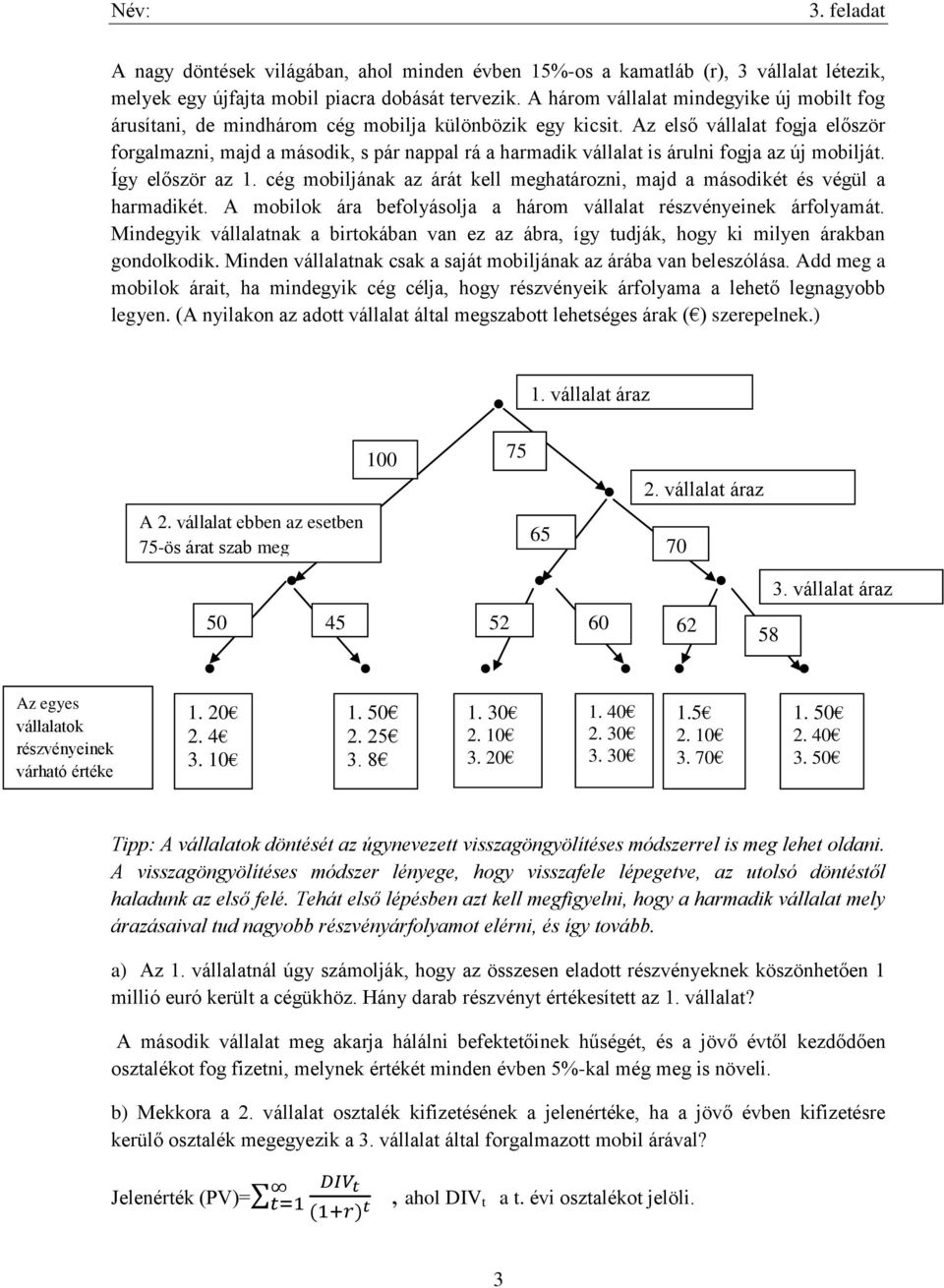 Az első vállalat fogja először forgalmazni, majd a második, s pár nappal rá a harmadik vállalat is árulni fogja az új mobilját. Így először az 1.