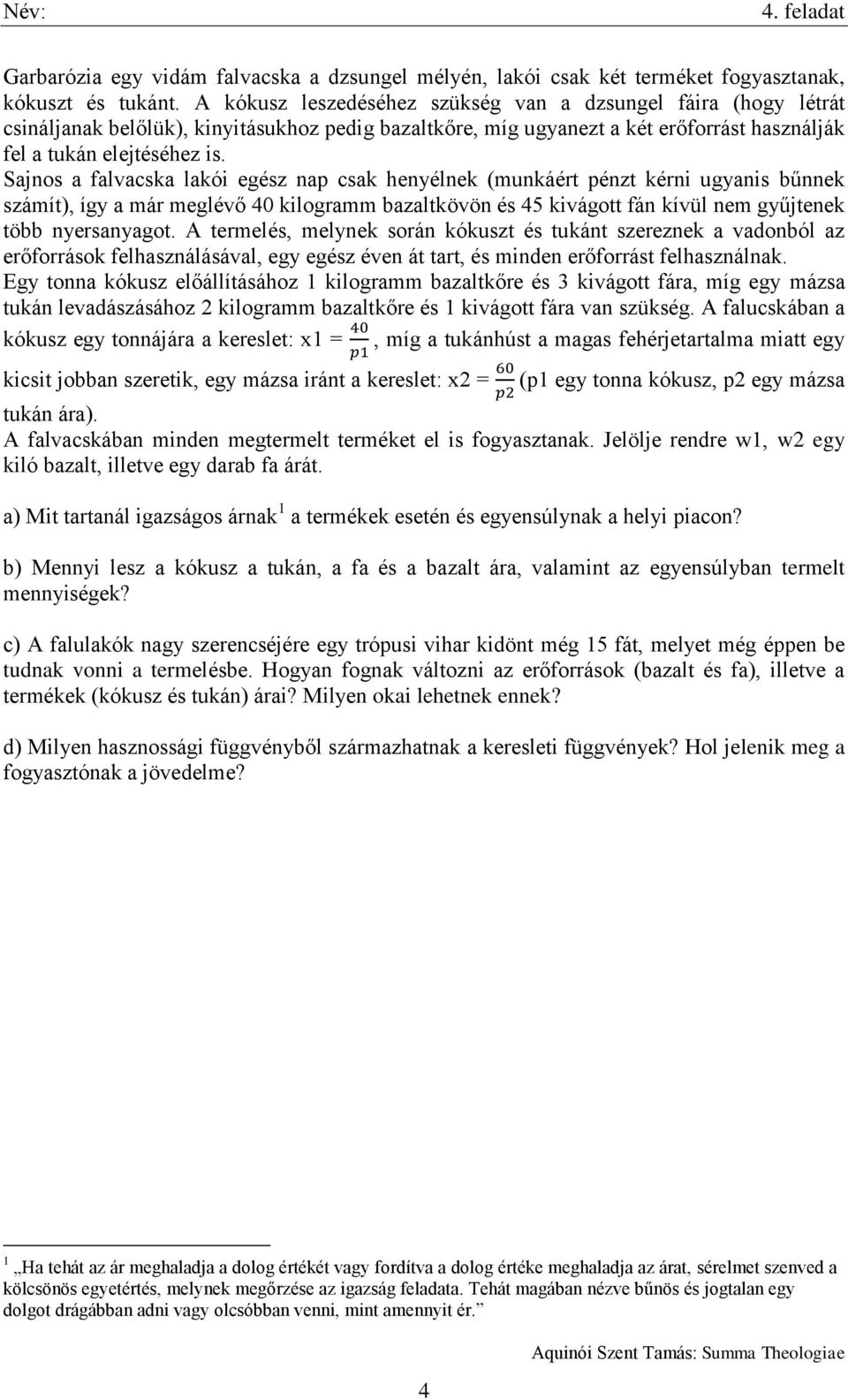 Sajnos a falvacska lakói egész nap csak henyélnek (munkáért pénzt kérni ugyanis bűnnek számít), így a már meglévő 40 kilogramm bazaltkövön és 45 kivágott fán kívül nem gyűjtenek több nyersanyagot.