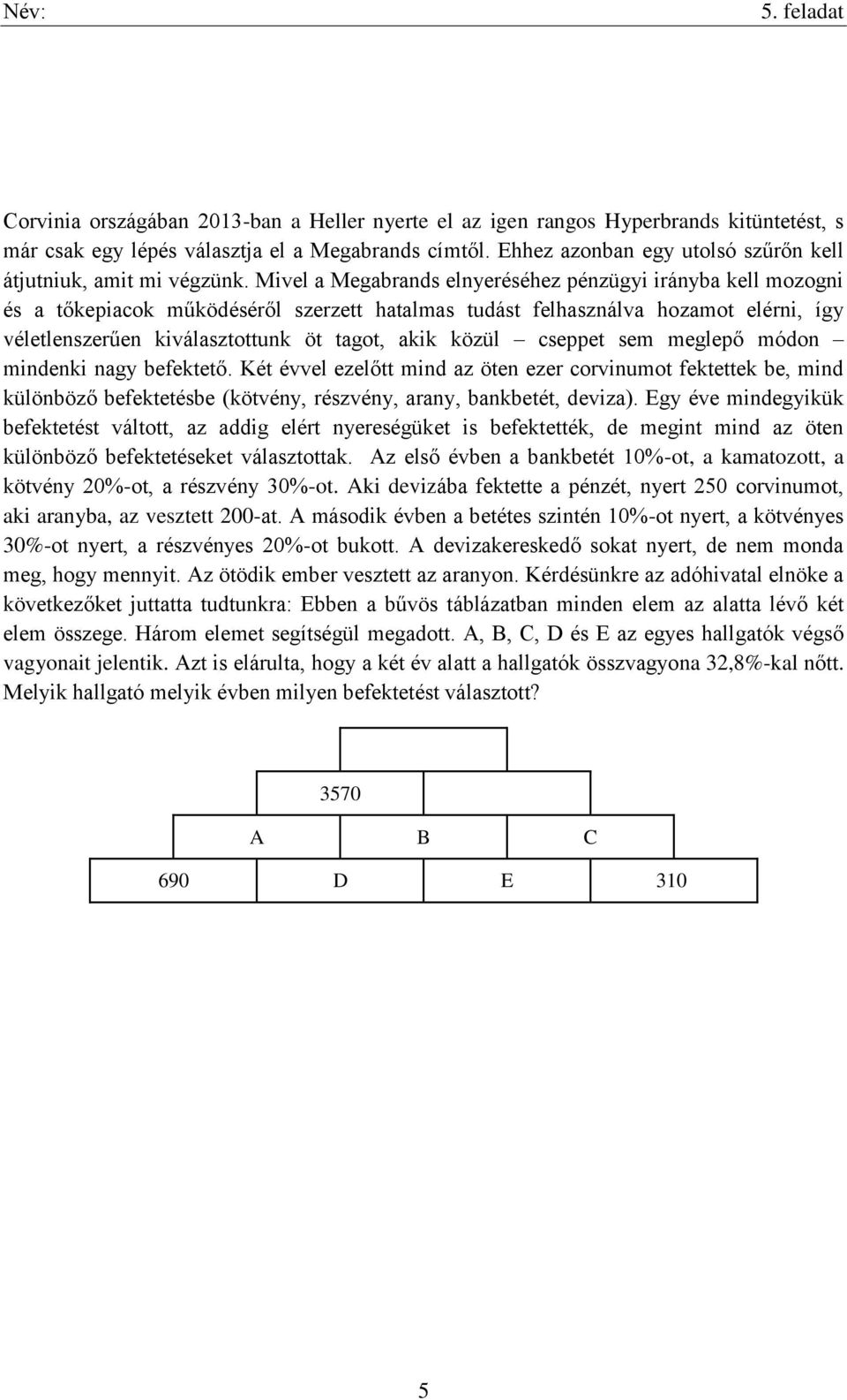 Mivel a Megabrands elnyeréséhez pénzügyi irányba kell mozogni és a tőkepiacok működéséről szerzett hatalmas tudást felhasználva hozamot elérni, így véletlenszerűen kiválasztottunk öt tagot, akik