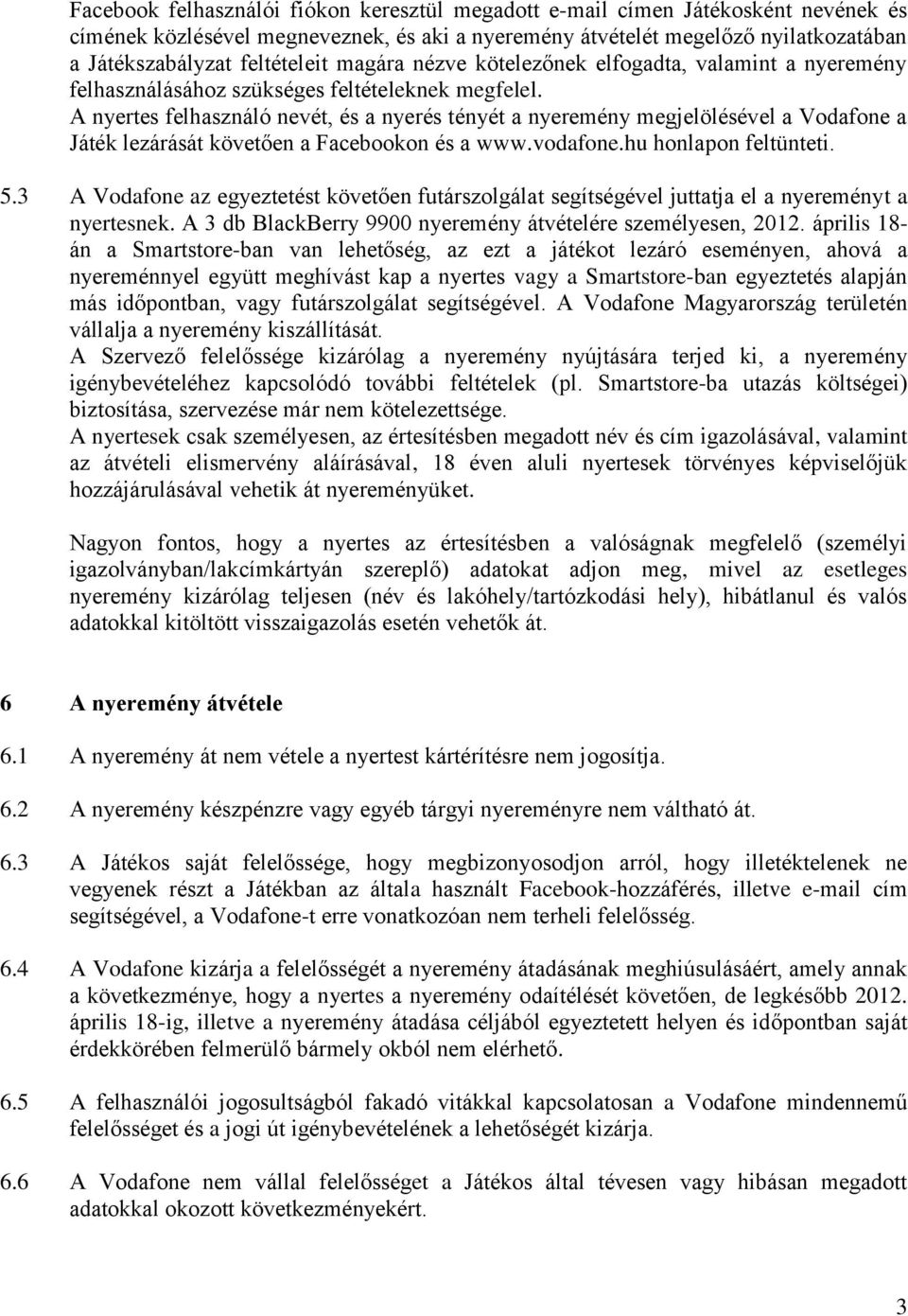 A nyertes felhasználó nevét, és a nyerés tényét a nyeremény megjelölésével a Vodafone a Játék lezárását követően a Facebookon és a www.vodafone.hu honlapon feltünteti. 5.