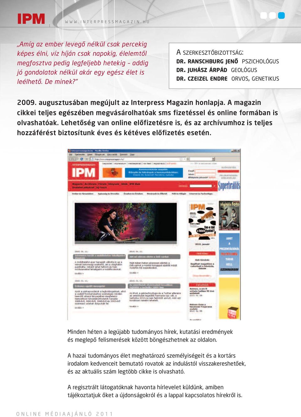 A SZERKESZTÔBIZOTTSÁG: DR. RANSCHBURG JENÔ PSZICHOLÓGUS DR. JUHÁSZ ÁRPÁD GEOLÓGUS DR. CZEIZEL ENDRE ORVOS, GENETIKUS 2009. augusztusában megújult az Interpress Magazin honlapja.