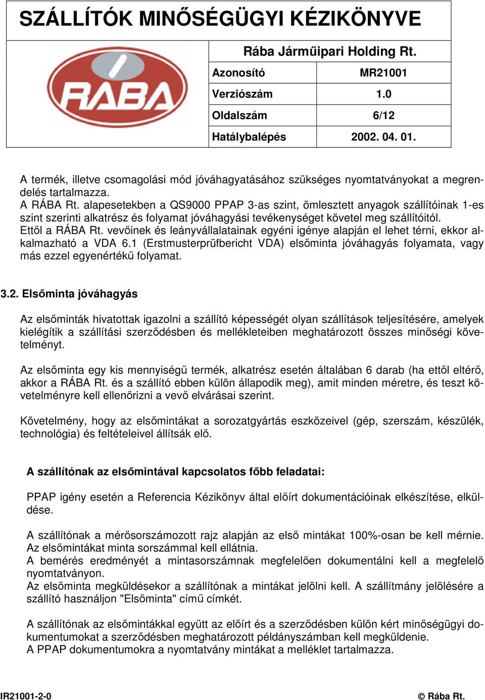 vevıinek és leányvállalatainak egyéni igénye alapján el lehet térni, ekkor alkalmazható a VDA 6.1 (Erstmusterprüfbericht VDA) elsıminta jóváhagyás folyamata, vagy más ezzel egyenértékő folyamat. 3.2.