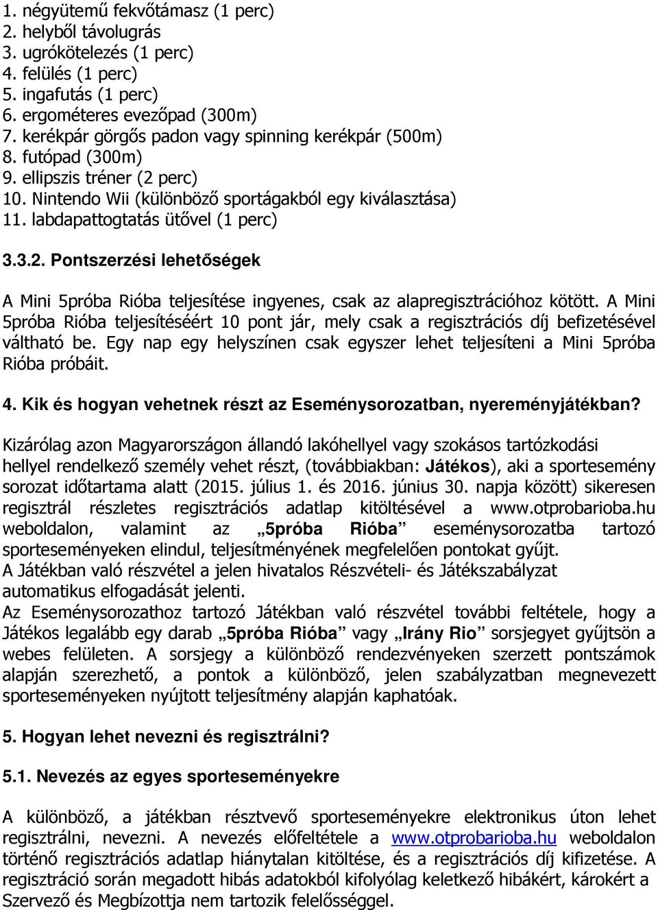 A Mini 5próba Rióba teljesítéséért 10 pont jár, mely csak a regisztrációs díj befizetésével váltható be. Egy nap egy helyszínen csak egyszer lehet teljesíteni a Mini 5próba Rióba próbáit. 4.