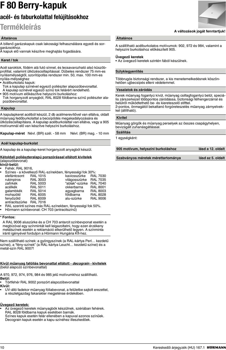 Dûbeles rendszer 75 mm-es nyílásmélységtõl, szorítópofás rendszer min. 50, max. 100 mm-es nyílás-mélységhez Acélburkolatú kapuk: Tok a kapulap színével egyezõ poliészter alapozóbevonattal.