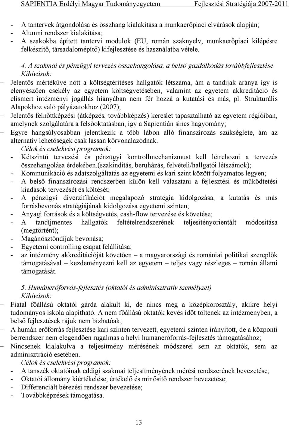 A szakmai és pénzügyi tervezés összehangolása, a belső gazdálkodás továbbfejlesztése Kihívások: Jelentős mértékűvé nőtt a költségtérítéses hallgatók létszáma, ám a tandíjak aránya így is elenyészően