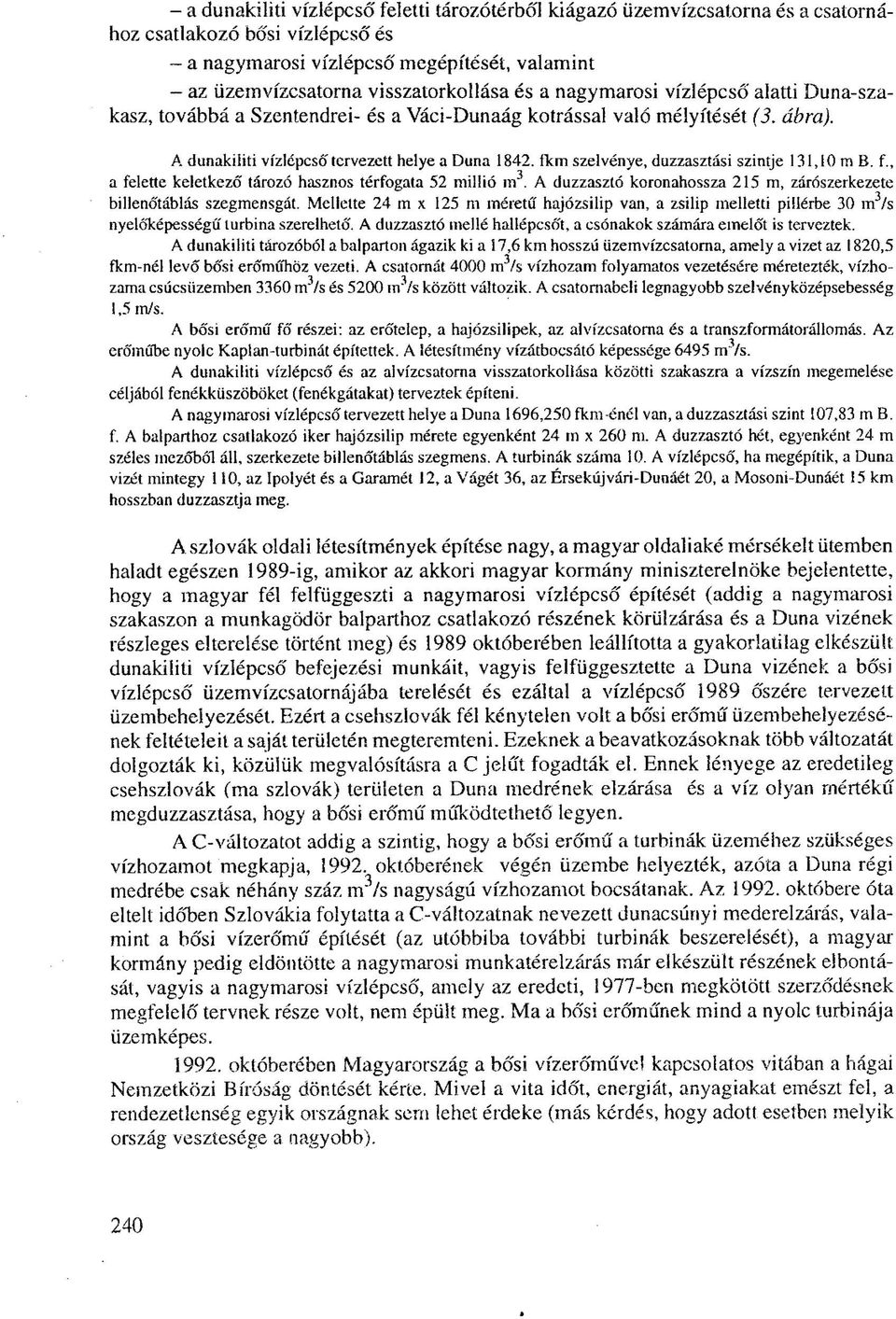 fkm szelvénye, duzzasztási szintje 131,10 m B. f., a felette keletkező tározó hasznos térfogata 52 millió m 3 A duzzasztó koronahossza 215 m, zárószerkezete bilienó'táblás szegmensgát.