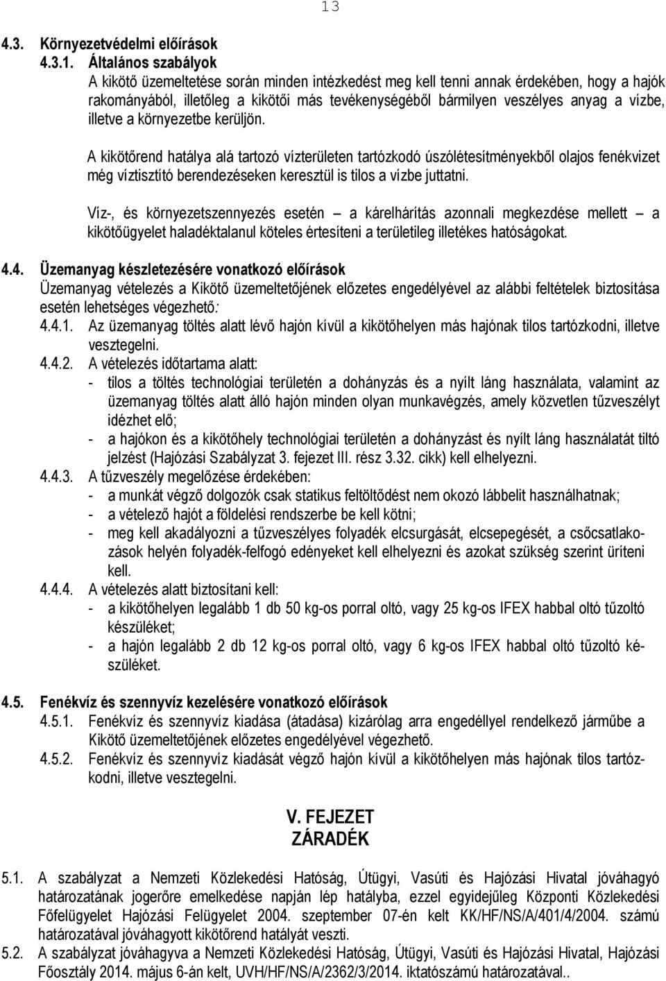 A kikötırend hatálya alá tartozó vízterületen tartózkodó úszólétesítményekbıl olajos fenékvizet még víztisztító berendezéseken keresztül is tilos a vízbe juttatni.