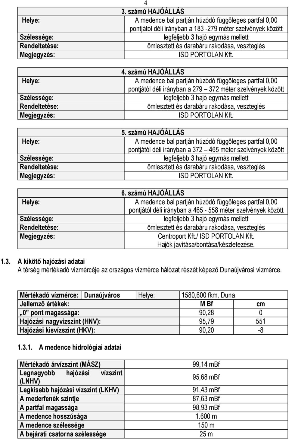 számú HAJÓÁLLÁS Helye: A medence bal partján húzódó függıleges partfal 0,00 pontjától déli irányban a 279 372 méter szelvények között legfeljebb 3 hajó egymás mellett Rendeltetése: ömlesztett és