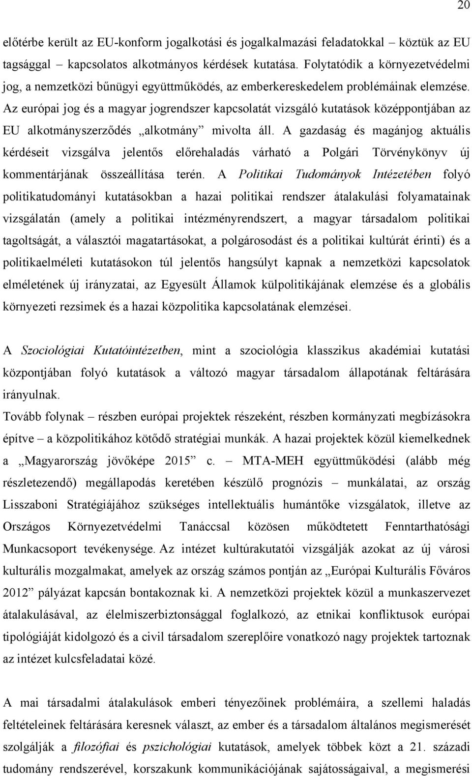 Az európai jog és a magyar jogrendszer kapcsolatát vizsgáló kutatások középpontjában az EU alkotmányszerződés alkotmány mivolta áll.